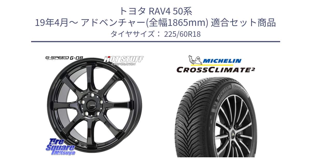 トヨタ RAV4 50系 19年4月～ アドベンチャー(全幅1865mm) 用セット商品です。G-SPEED G-08 ホイール 18インチ と CROSSCLIMATE2 クロスクライメイト2 オールシーズンタイヤ 104W XL 正規 225/60R18 の組合せ商品です。