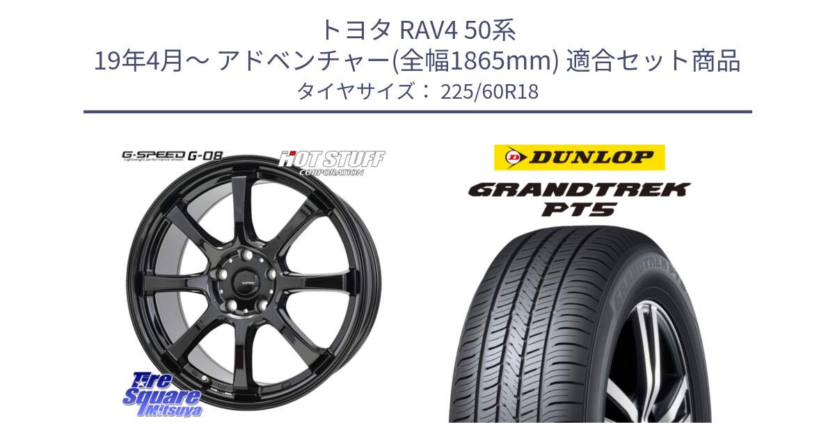 トヨタ RAV4 50系 19年4月～ アドベンチャー(全幅1865mm) 用セット商品です。G-SPEED G-08 ホイール 18インチ と ダンロップ GRANDTREK PT5 グラントレック サマータイヤ 225/60R18 の組合せ商品です。