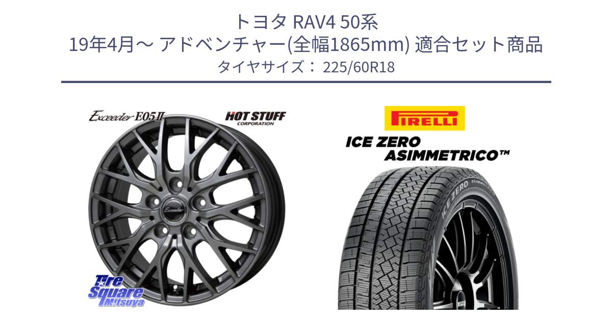 トヨタ RAV4 50系 19年4月～ アドベンチャー(全幅1865mm) 用セット商品です。Exceeder E05-2 在庫● ホイール 18インチ と ICE ZERO ASIMMETRICO スタッドレス 225/60R18 の組合せ商品です。