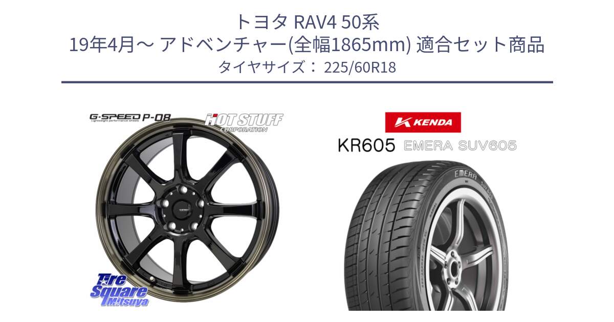 トヨタ RAV4 50系 19年4月～ アドベンチャー(全幅1865mm) 用セット商品です。G-SPEED P-08 ホイール 18インチ と ケンダ KR605 EMERA SUV 605 サマータイヤ 225/60R18 の組合せ商品です。