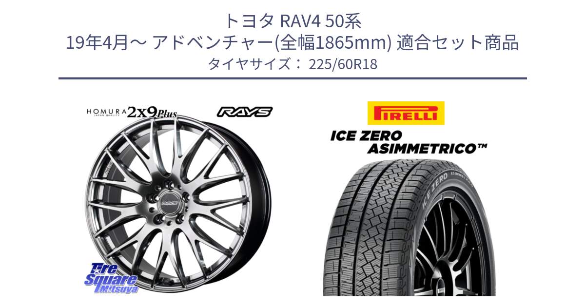 トヨタ RAV4 50系 19年4月～ アドベンチャー(全幅1865mm) 用セット商品です。【欠品次回2月末】 レイズ HOMURA 2X9Plus 18インチ と ICE ZERO ASIMMETRICO スタッドレス 225/60R18 の組合せ商品です。