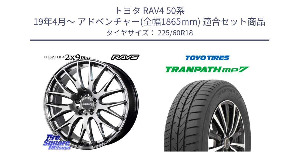 トヨタ RAV4 50系 19年4月～ アドベンチャー(全幅1865mm) 用セット商品です。【欠品次回2月末】 レイズ HOMURA 2X9Plus 18インチ と トーヨー トランパス MP7 ミニバン TRANPATH サマータイヤ 225/60R18 の組合せ商品です。