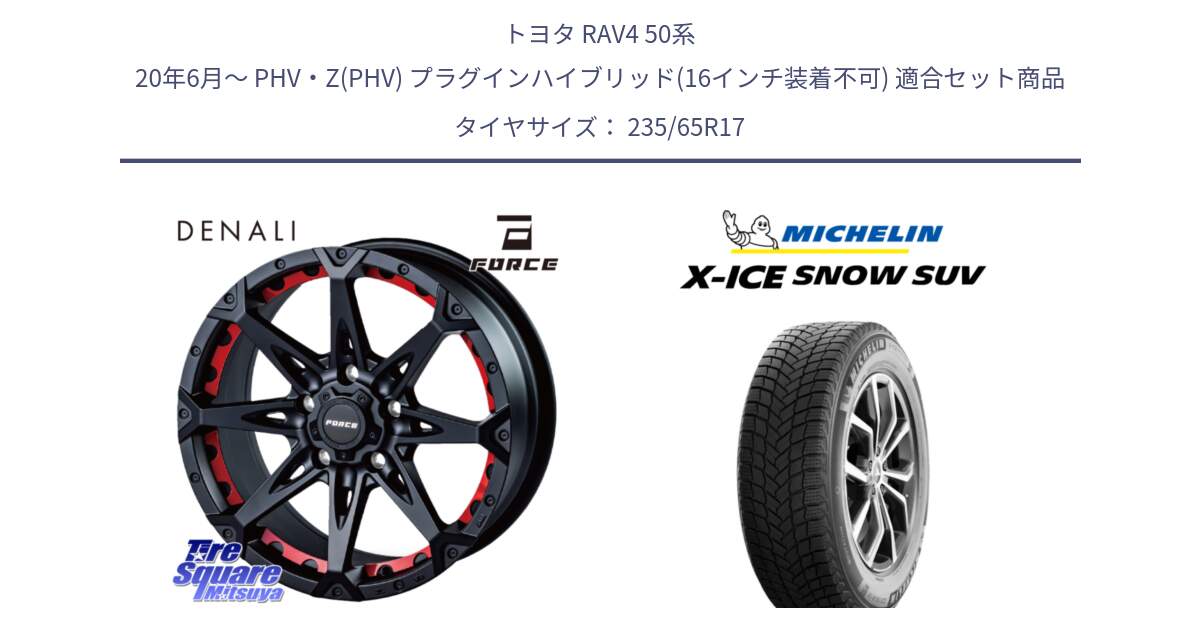 トヨタ RAV4 50系 20年6月～ PHV・Z(PHV) プラグインハイブリッド(16インチ装着不可) 用セット商品です。フォース DENALI デナリー BK 17インチ と X-ICE SNOW エックスアイススノー SUV XICE SNOW SUV 2024年製 スタッドレス 正規品 235/65R17 の組合せ商品です。