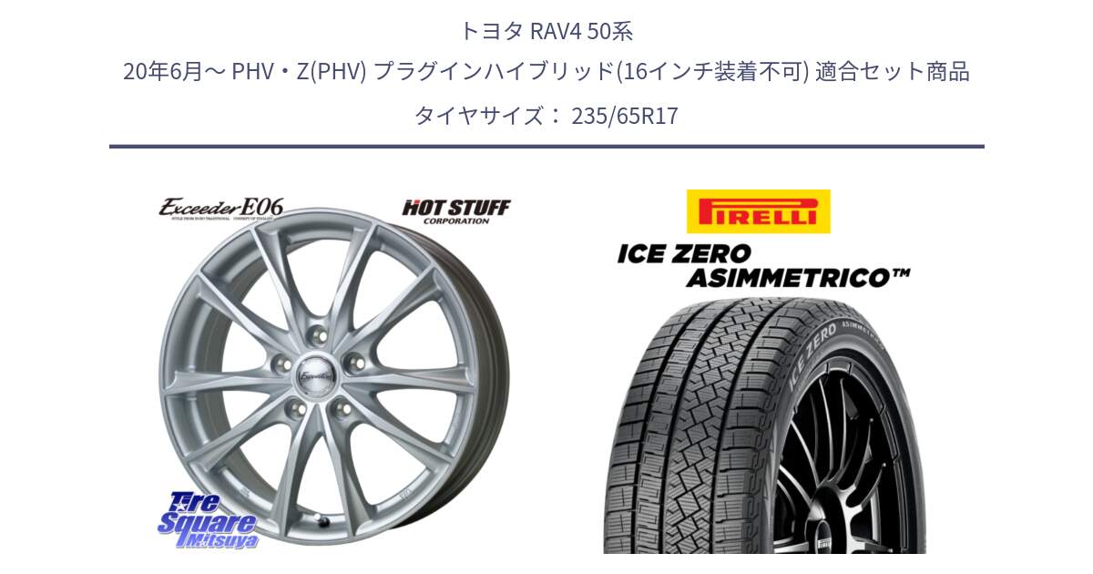 トヨタ RAV4 50系 20年6月～ PHV・Z(PHV) プラグインハイブリッド(16インチ装着不可) 用セット商品です。エクシーダー E06 平座仕様(トヨタ車専用) 17インチ と ICE ZERO ASIMMETRICO スタッドレス 235/65R17 の組合せ商品です。