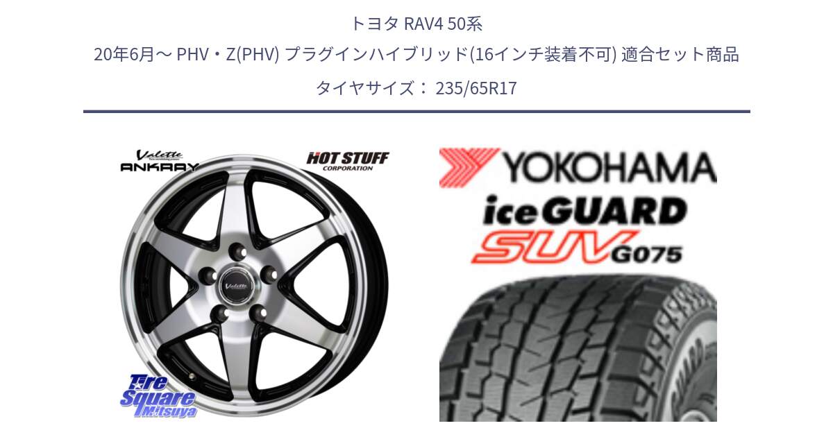 トヨタ RAV4 50系 20年6月～ PHV・Z(PHV) プラグインハイブリッド(16インチ装着不可) 用セット商品です。Valette ANKRAY アンクレイ ホイール 17インチ と R1584 iceGUARD SUV G075 アイスガード ヨコハマ スタッドレス 235/65R17 の組合せ商品です。