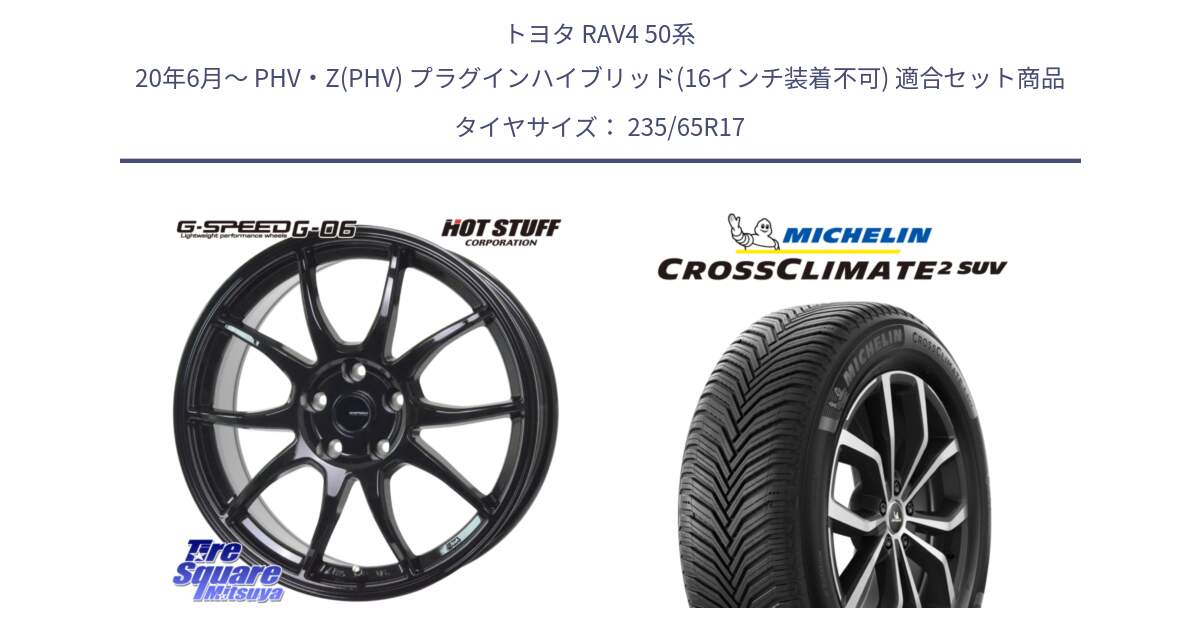 トヨタ RAV4 50系 20年6月～ PHV・Z(PHV) プラグインハイブリッド(16インチ装着不可) 用セット商品です。G-SPEED G-06 G06 ホイール 17インチ と CROSSCLIMATE2 SUV クロスクライメイト2 SUV オールシーズンタイヤ 108W XL 正規 235/65R17 の組合せ商品です。