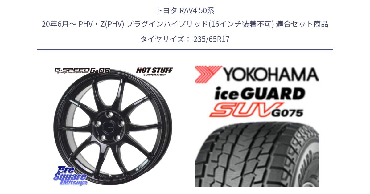 トヨタ RAV4 50系 20年6月～ PHV・Z(PHV) プラグインハイブリッド(16インチ装着不可) 用セット商品です。G-SPEED G-06 G06 ホイール 17インチ と R1584 iceGUARD SUV G075 アイスガード ヨコハマ スタッドレス 235/65R17 の組合せ商品です。