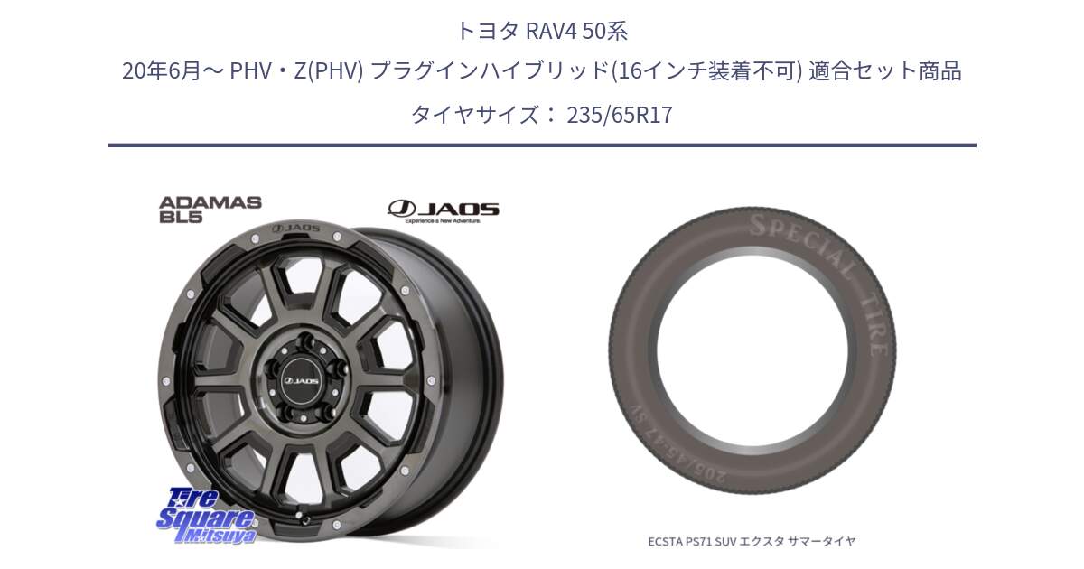 トヨタ RAV4 50系 20年6月～ PHV・Z(PHV) プラグインハイブリッド(16インチ装着不可) 用セット商品です。JAOS ADAMAS BL5 ジャオス アダマス ビーエルファイブ 17インチ と ECSTA PS71 SUV エクスタ サマータイヤ 235/65R17 の組合せ商品です。