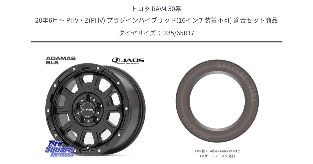 トヨタ RAV4 50系 20年6月～ PHV・Z(PHV) プラグインハイブリッド(16インチ装着不可) 用セット商品です。JAOS ADAMAS BL5 ジャオス アダマス ビーエルファイブ 17インチ と 23年製 XL AllSeasonContact 2 EV オールシーズン 並行 235/65R17 の組合せ商品です。