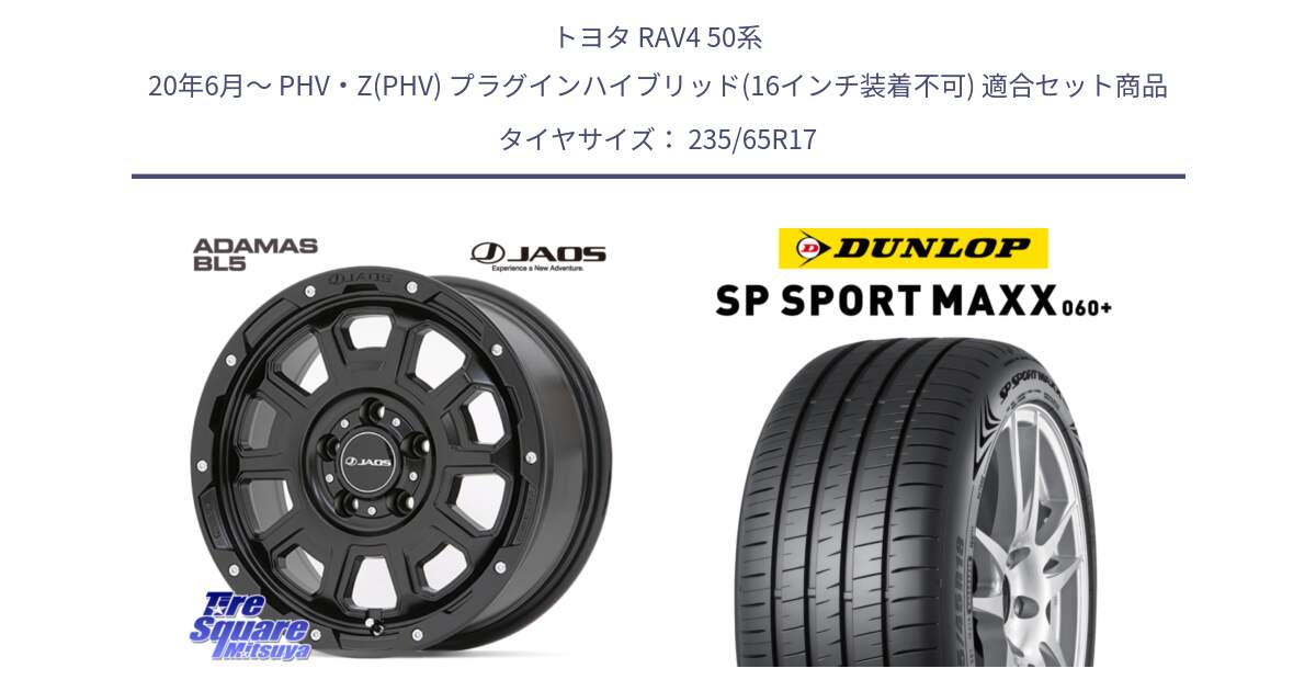 トヨタ RAV4 50系 20年6月～ PHV・Z(PHV) プラグインハイブリッド(16インチ装着不可) 用セット商品です。JAOS ADAMAS BL5 ジャオス アダマス ビーエルファイブ 17インチ と ダンロップ SP SPORT MAXX 060+ スポーツマックス  235/65R17 の組合せ商品です。