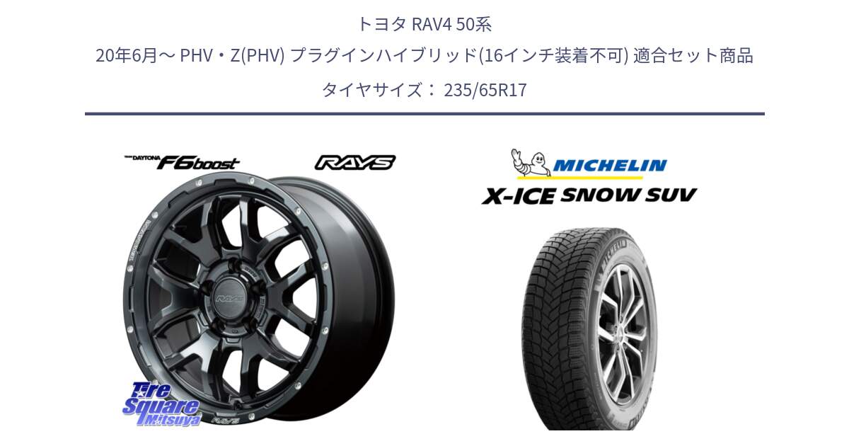 トヨタ RAV4 50系 20年6月～ PHV・Z(PHV) プラグインハイブリッド(16インチ装着不可) 用セット商品です。【欠品次回1月末】 レイズ DAYTONA デイトナ F6 Boost N1 17インチ と X-ICE SNOW エックスアイススノー SUV XICE SNOW SUV 2024年製 スタッドレス 正規品 235/65R17 の組合せ商品です。