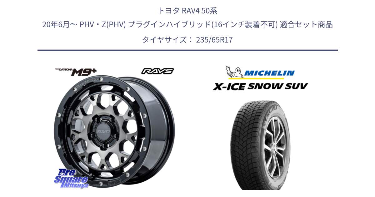 トヨタ RAV4 50系 20年6月～ PHV・Z(PHV) プラグインハイブリッド(16インチ装着不可) 用セット商品です。【欠品次回2月末】 TEAM DAYTONA M9+ ホイール 17インチ と X-ICE SNOW エックスアイススノー SUV XICE SNOW SUV 2024年製 スタッドレス 正規品 235/65R17 の組合せ商品です。