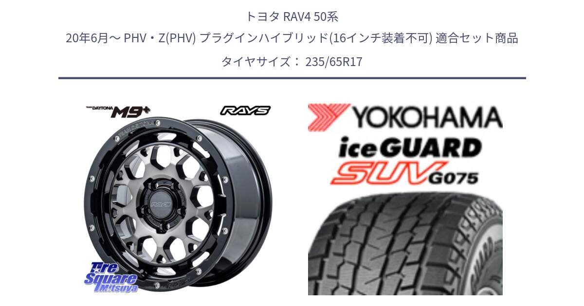 トヨタ RAV4 50系 20年6月～ PHV・Z(PHV) プラグインハイブリッド(16インチ装着不可) 用セット商品です。【欠品次回2月末】 TEAM DAYTONA M9+ ホイール 17インチ と R1584 iceGUARD SUV G075 アイスガード ヨコハマ スタッドレス 235/65R17 の組合せ商品です。