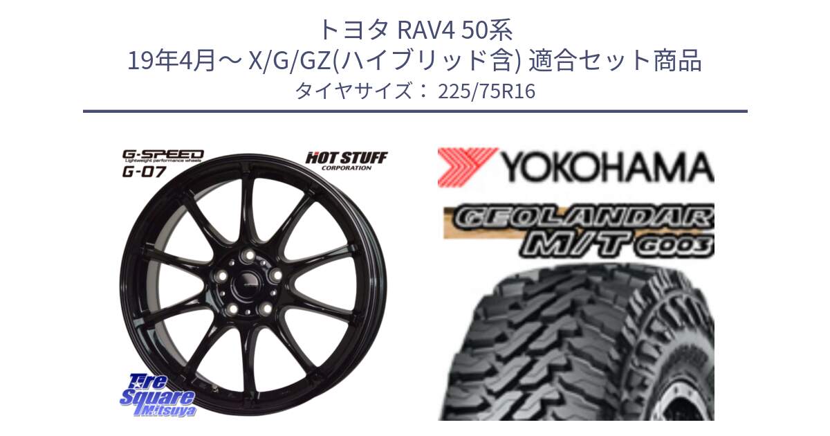 トヨタ RAV4 50系 19年4月～ X/G/GZ(ハイブリッド含) 用セット商品です。G.SPEED G-07 ホイール 16インチ と E4731 ヨコハマ GEOLANDAR MT G003 M/T 225/75R16 の組合せ商品です。