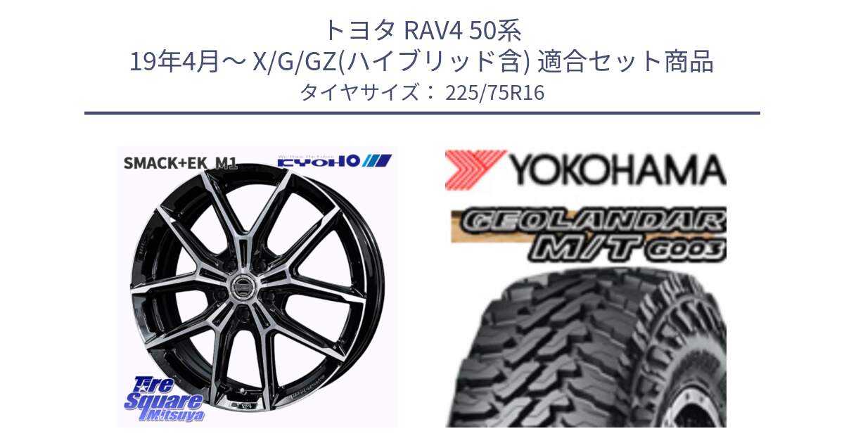 トヨタ RAV4 50系 19年4月～ X/G/GZ(ハイブリッド含) 用セット商品です。SMACK +EK M1 平座仕様(レクサス・トヨタ専用) ホイール 16インチ と E4731 ヨコハマ GEOLANDAR MT G003 M/T 225/75R16 の組合せ商品です。