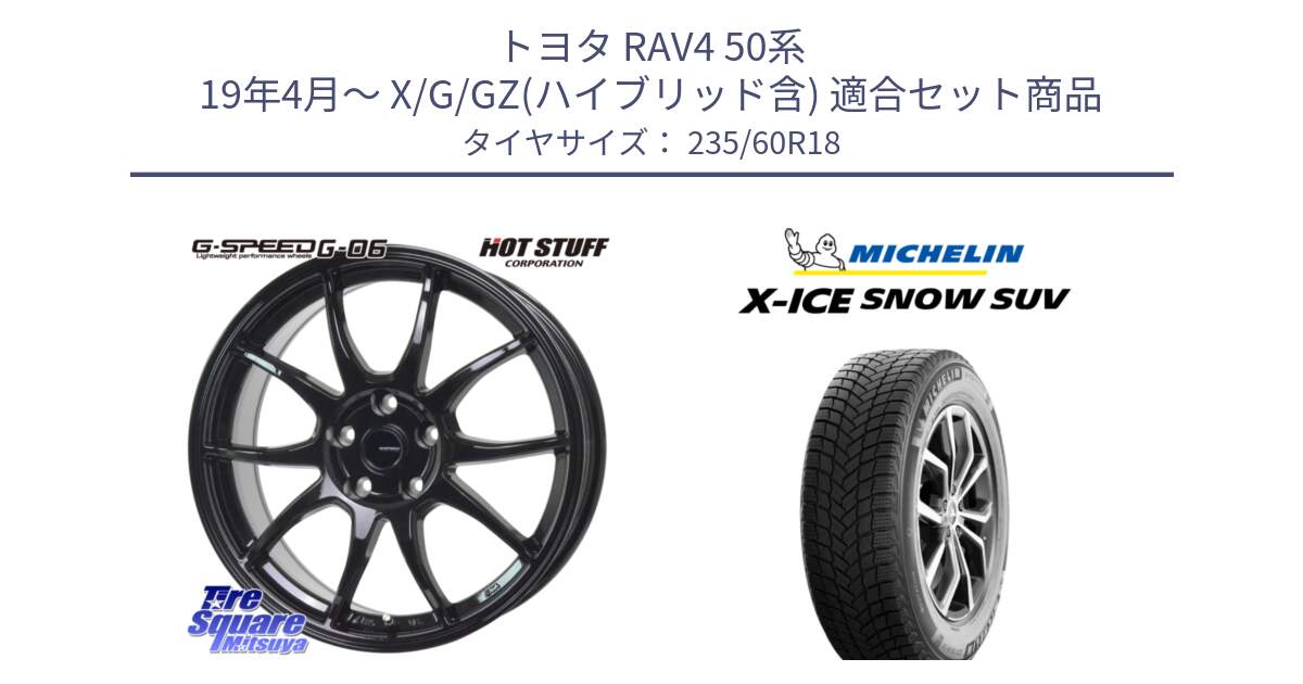 トヨタ RAV4 50系 19年4月～ X/G/GZ(ハイブリッド含) 用セット商品です。G-SPEED G-06 G06 ホイール 18インチ と X-ICE SNOW エックスアイススノー SUV XICE SNOW SUV 2024年製 在庫● スタッドレス 正規品 235/60R18 の組合せ商品です。