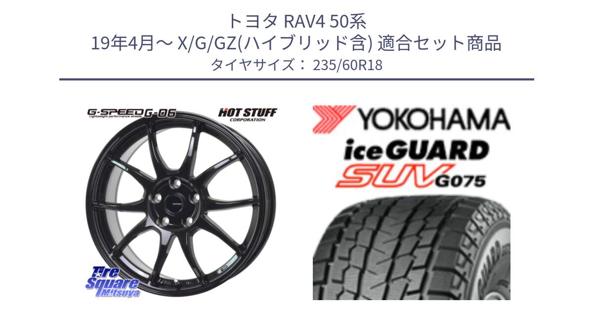 トヨタ RAV4 50系 19年4月～ X/G/GZ(ハイブリッド含) 用セット商品です。G-SPEED G-06 G06 ホイール 18インチ と R1587 iceGUARD SUV G075 アイスガード ヨコハマ スタッドレス 235/60R18 の組合せ商品です。