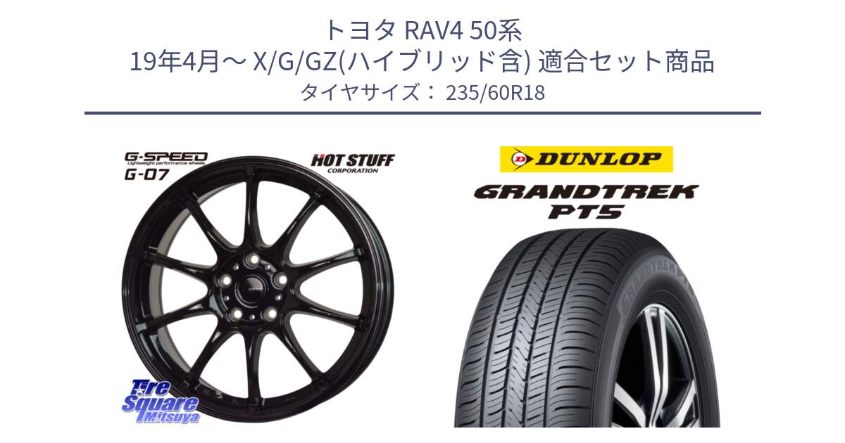 トヨタ RAV4 50系 19年4月～ X/G/GZ(ハイブリッド含) 用セット商品です。G.SPEED G-07 ホイール 18インチ と ダンロップ GRANDTREK PT5 グラントレック サマータイヤ 235/60R18 の組合せ商品です。