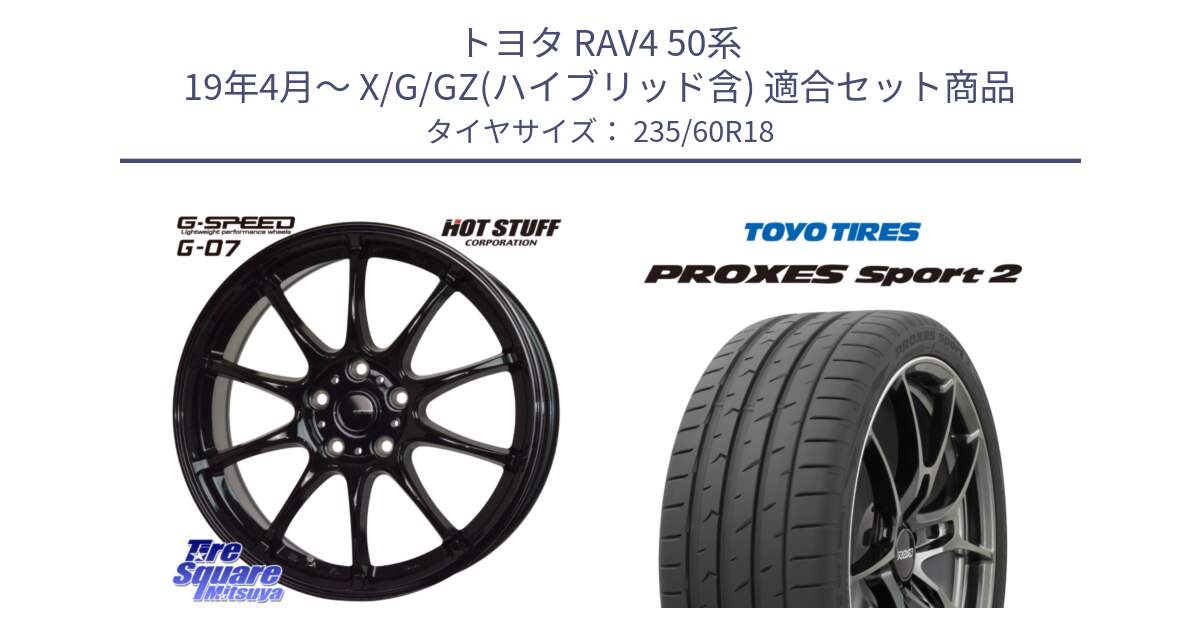 トヨタ RAV4 50系 19年4月～ X/G/GZ(ハイブリッド含) 用セット商品です。G.SPEED G-07 ホイール 18インチ と トーヨー PROXES Sport2 プロクセススポーツ2 サマータイヤ 235/60R18 の組合せ商品です。