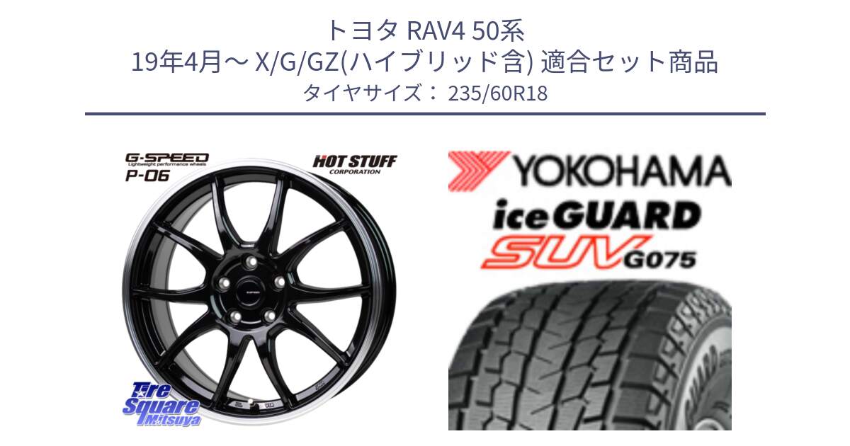 トヨタ RAV4 50系 19年4月～ X/G/GZ(ハイブリッド含) 用セット商品です。G-SPEED P06 P-06 ホイール 18インチ と R1587 iceGUARD SUV G075 アイスガード ヨコハマ スタッドレス 235/60R18 の組合せ商品です。