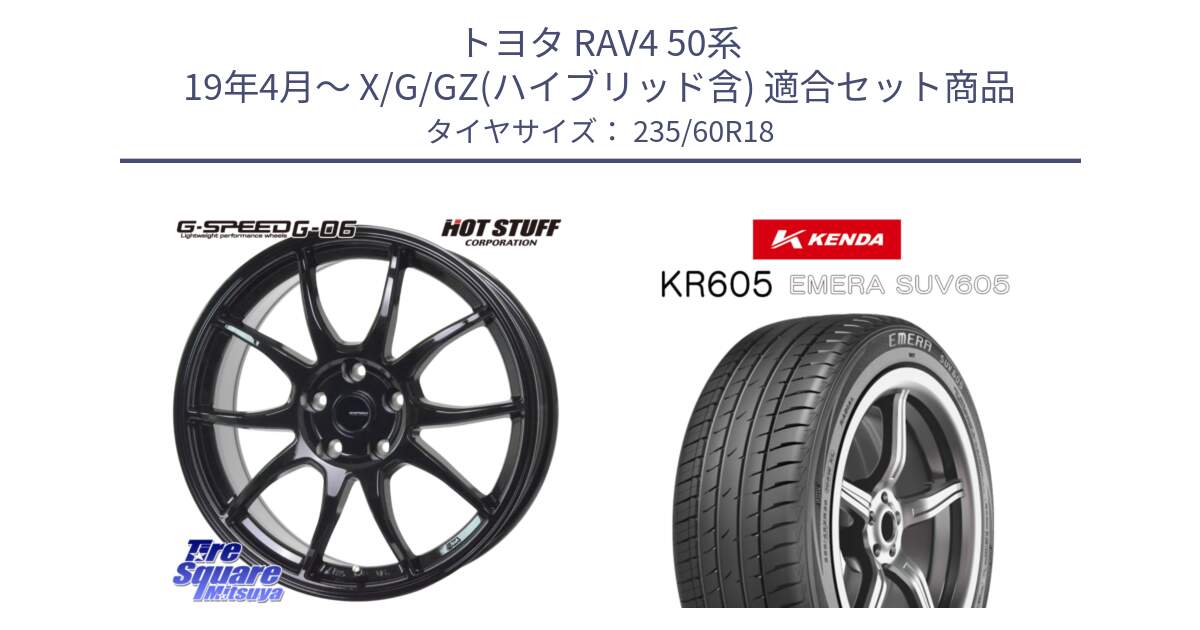 トヨタ RAV4 50系 19年4月～ X/G/GZ(ハイブリッド含) 用セット商品です。G-SPEED G-06 G06 ホイール 18インチ と ケンダ KR605 EMERA SUV 605 サマータイヤ 235/60R18 の組合せ商品です。