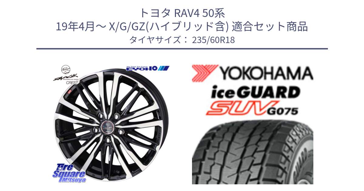 トヨタ RAV4 50系 19年4月～ X/G/GZ(ハイブリッド含) 用セット商品です。SMACK CREST ホイール 4本 18インチ と R1587 iceGUARD SUV G075 アイスガード ヨコハマ スタッドレス 235/60R18 の組合せ商品です。