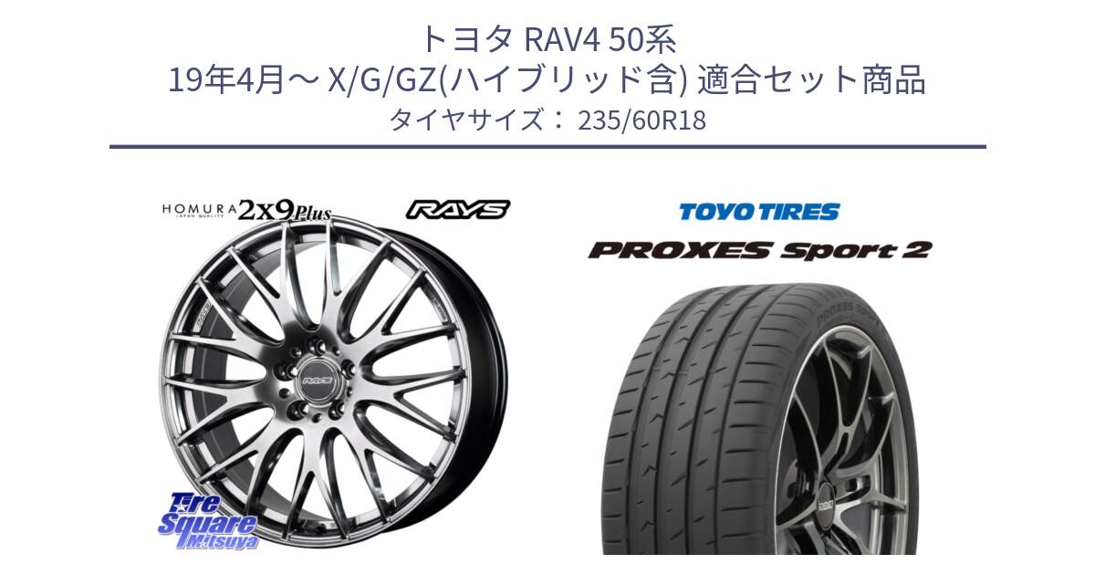 トヨタ RAV4 50系 19年4月～ X/G/GZ(ハイブリッド含) 用セット商品です。【欠品次回2月末】 レイズ HOMURA 2X9Plus 18インチ と トーヨー PROXES Sport2 プロクセススポーツ2 サマータイヤ 235/60R18 の組合せ商品です。