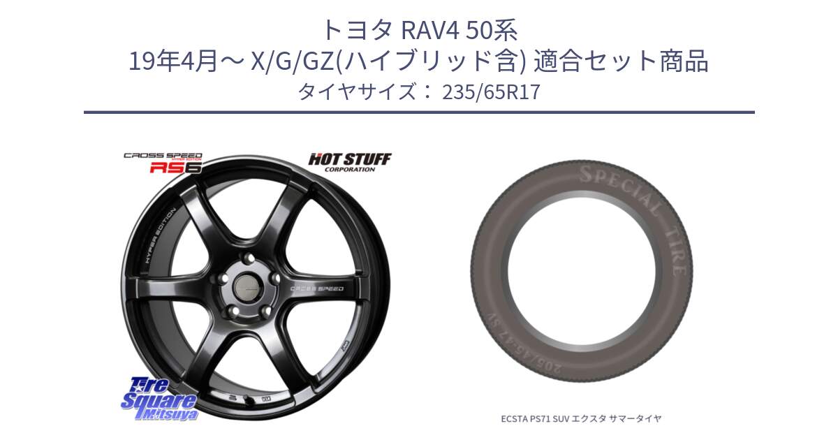 トヨタ RAV4 50系 19年4月～ X/G/GZ(ハイブリッド含) 用セット商品です。クロススピード RS6 軽量ホイール 17インチ と ECSTA PS71 SUV エクスタ サマータイヤ 235/65R17 の組合せ商品です。