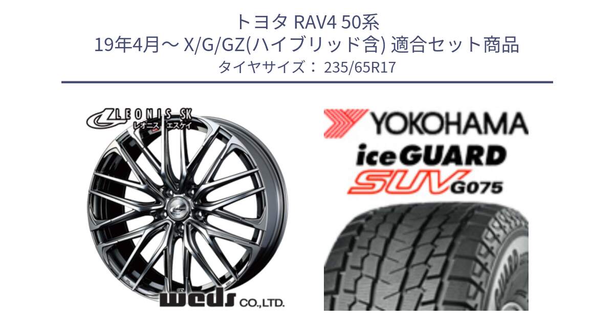 トヨタ RAV4 50系 19年4月～ X/G/GZ(ハイブリッド含) 用セット商品です。38315 レオニス SK ウェッズ Leonis ホイール 17インチ と R1584 iceGUARD SUV G075 アイスガード ヨコハマ スタッドレス 235/65R17 の組合せ商品です。