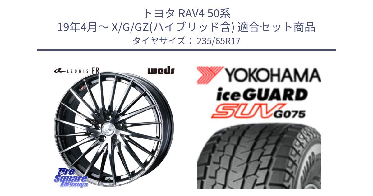 トヨタ RAV4 50系 19年4月～ X/G/GZ(ハイブリッド含) 用セット商品です。LEONIS FR レオニス FR ホイール 17インチ と R1584 iceGUARD SUV G075 アイスガード ヨコハマ スタッドレス 235/65R17 の組合せ商品です。