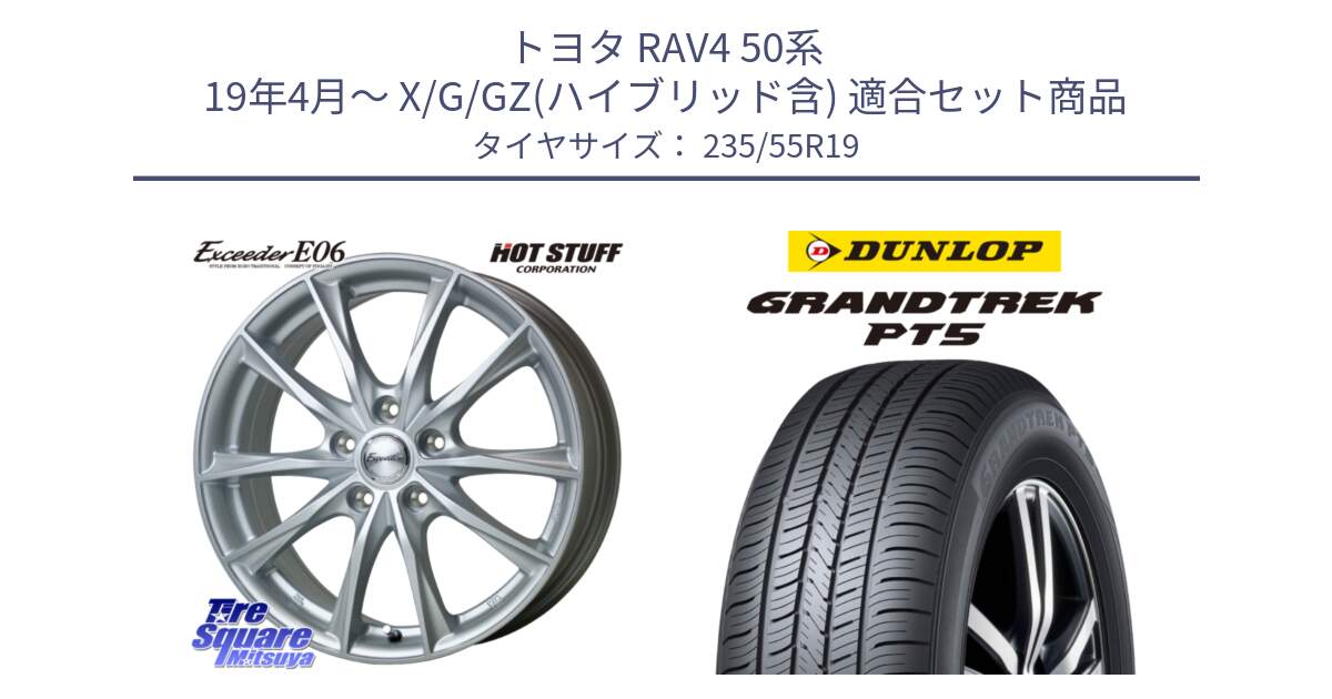 トヨタ RAV4 50系 19年4月～ X/G/GZ(ハイブリッド含) 用セット商品です。エクシーダー E06 ホイール 19インチ と ダンロップ GRANDTREK PT5 グラントレック サマータイヤ 235/55R19 の組合せ商品です。