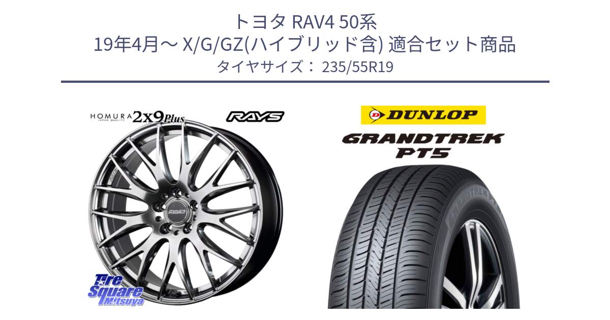 トヨタ RAV4 50系 19年4月～ X/G/GZ(ハイブリッド含) 用セット商品です。【欠品次回3月末】 レイズ HOMURA 2X9Plus 19インチ と ダンロップ GRANDTREK PT5 グラントレック サマータイヤ 235/55R19 の組合せ商品です。