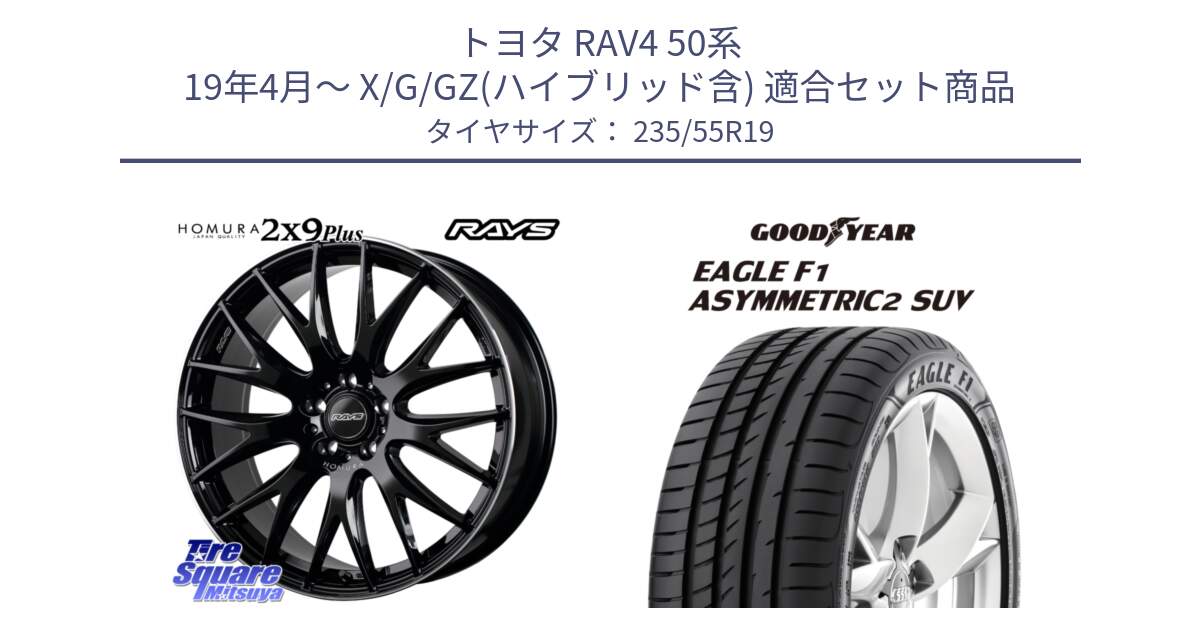 トヨタ RAV4 50系 19年4月～ X/G/GZ(ハイブリッド含) 用セット商品です。【欠品次回2月末】 レイズ HOMURA 2X9Plus 19インチ と 22年製 N0 EAGLE F1 ASYMMETRIC 2 SUV ポルシェ承認 並行 235/55R19 の組合せ商品です。