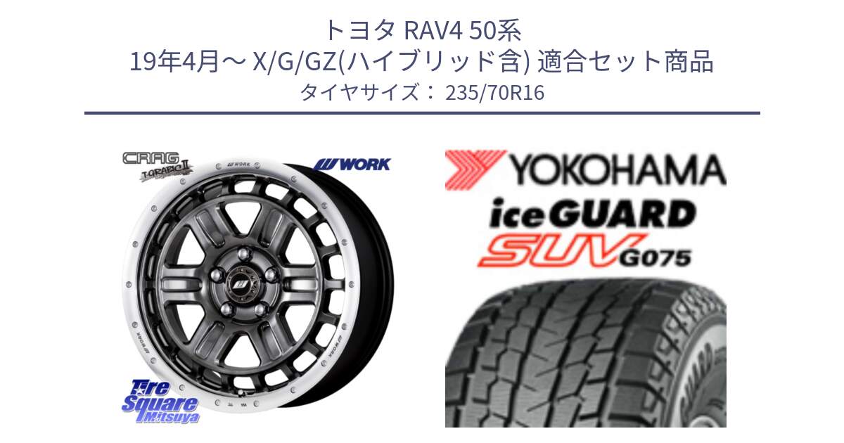 トヨタ RAV4 50系 19年4月～ X/G/GZ(ハイブリッド含) 用セット商品です。ワーク CRAG クラッグ T-GRABIC2 グラビック2 ホイール 16インチ と R1594 iceGUARD SUV G075 アイスガード ヨコハマ スタッドレス 235/70R16 の組合せ商品です。