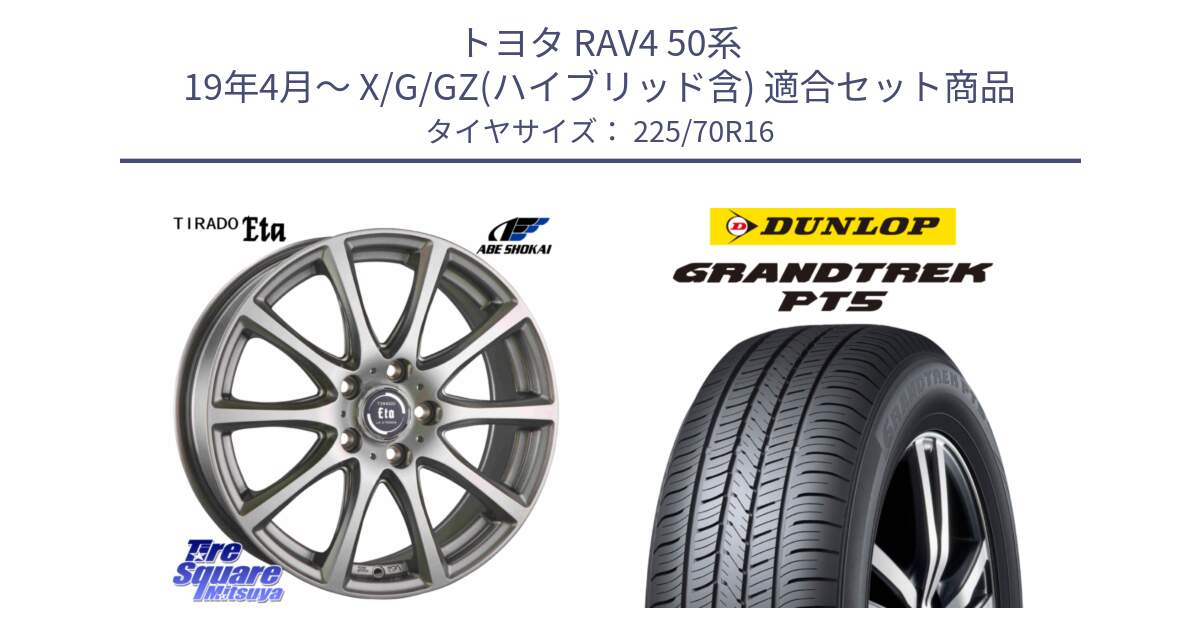 トヨタ RAV4 50系 19年4月～ X/G/GZ(ハイブリッド含) 用セット商品です。ティラード イータ と ダンロップ GRANDTREK PT5 グラントレック サマータイヤ 225/70R16 の組合せ商品です。