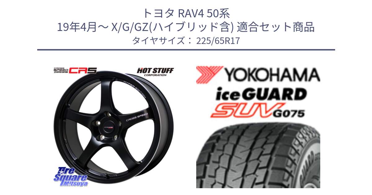 トヨタ RAV4 50系 19年4月～ X/G/GZ(ハイブリッド含) 用セット商品です。クロススピード CR5 CR-5 軽量 BK ホイール 17インチ と R1570 iceGUARD SUV G075 アイスガード ヨコハマ スタッドレス 225/65R17 の組合せ商品です。