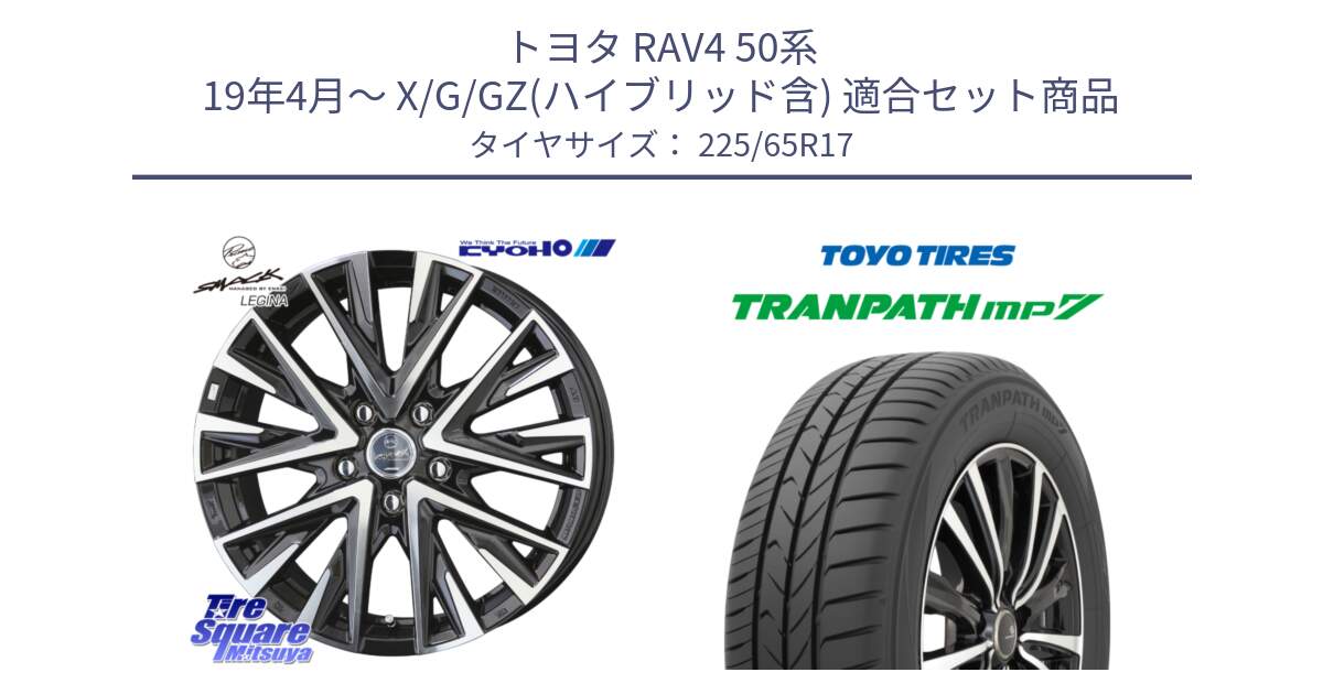 トヨタ RAV4 50系 19年4月～ X/G/GZ(ハイブリッド含) 用セット商品です。スマック レジーナ SMACK LEGINA ホイール と トーヨー トランパス MP7 ミニバン TRANPATH サマータイヤ 225/65R17 の組合せ商品です。