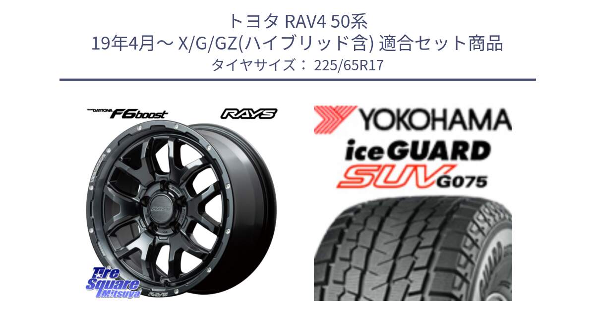 トヨタ RAV4 50系 19年4月～ X/G/GZ(ハイブリッド含) 用セット商品です。【欠品次回1月末】 レイズ DAYTONA デイトナ F6 Boost N1 17インチ と R1570 iceGUARD SUV G075 アイスガード ヨコハマ スタッドレス 225/65R17 の組合せ商品です。