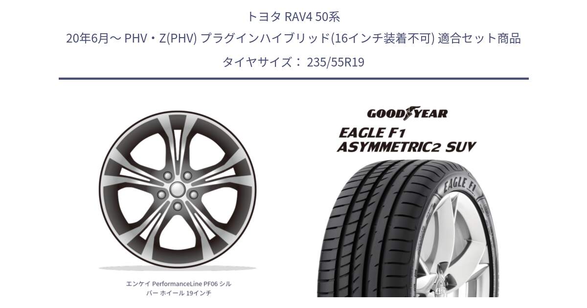 トヨタ RAV4 50系 20年6月～ PHV・Z(PHV) プラグインハイブリッド(16インチ装着不可) 用セット商品です。エンケイ PerformanceLine PF06 シルバー ホイール 19インチ と 22年製 N0 EAGLE F1 ASYMMETRIC 2 SUV ポルシェ承認 並行 235/55R19 の組合せ商品です。