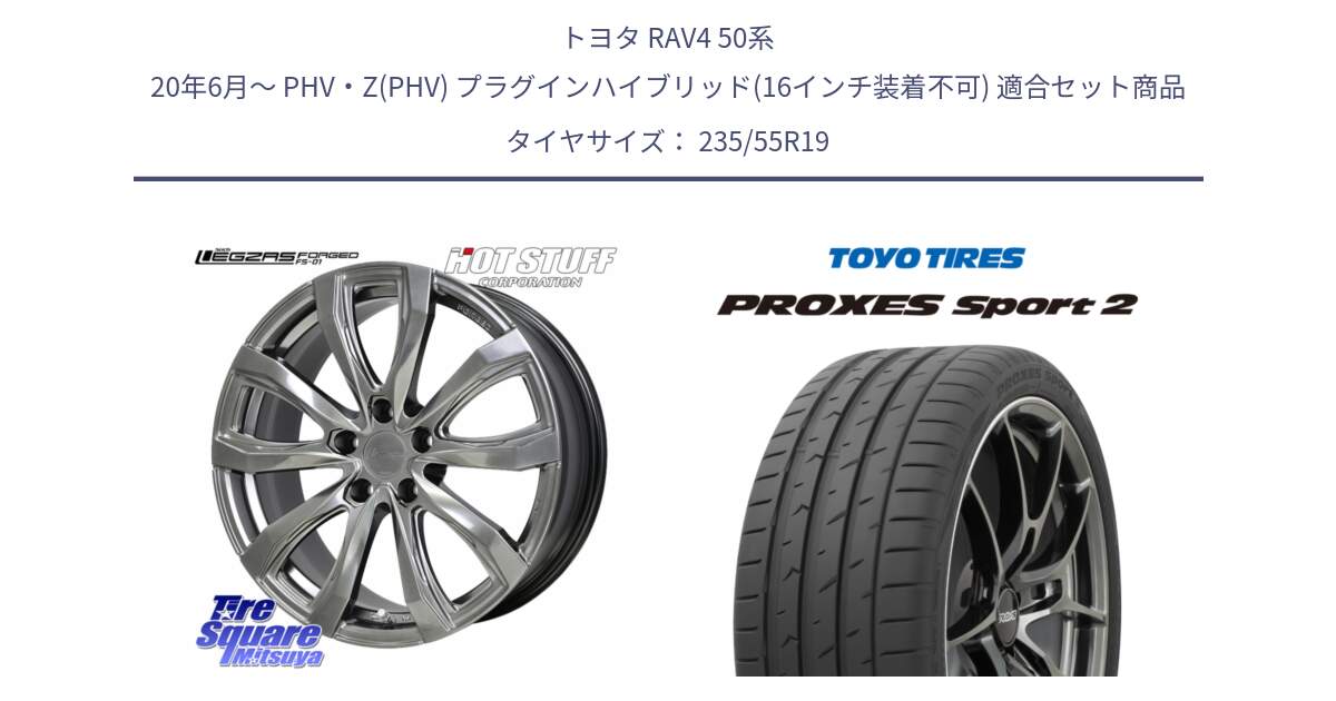 トヨタ RAV4 50系 20年6月～ PHV・Z(PHV) プラグインハイブリッド(16インチ装着不可) 用セット商品です。シュティッヒ レグザス FORGED FS-01 平座仕様(レクサス・トヨタ専用) 鍛造ホイール 19インチ と トーヨー PROXES Sport2 プロクセススポーツ2 サマータイヤ 235/55R19 の組合せ商品です。