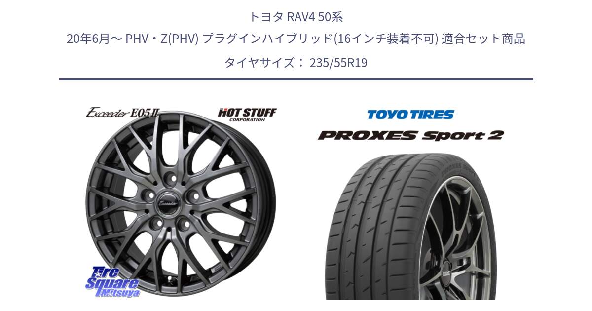 トヨタ RAV4 50系 20年6月～ PHV・Z(PHV) プラグインハイブリッド(16インチ装着不可) 用セット商品です。Exceeder E05-2 ホイール 19インチ と トーヨー PROXES Sport2 プロクセススポーツ2 サマータイヤ 235/55R19 の組合せ商品です。