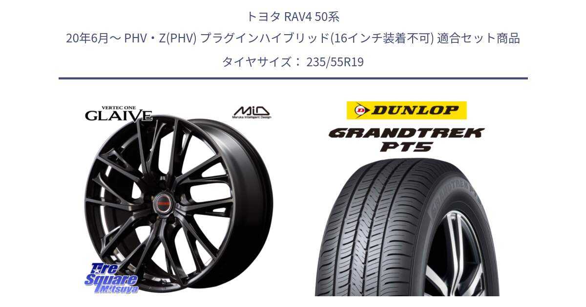 トヨタ RAV4 50系 20年6月～ PHV・Z(PHV) プラグインハイブリッド(16インチ装着不可) 用セット商品です。MID VERTEC ONE GLAIVE 19インチ と ダンロップ GRANDTREK PT5 グラントレック サマータイヤ 235/55R19 の組合せ商品です。