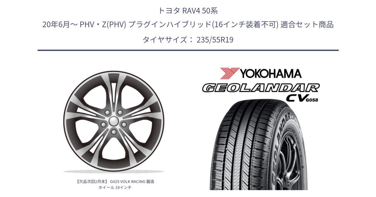 トヨタ RAV4 50系 20年6月～ PHV・Z(PHV) プラグインハイブリッド(16インチ装着不可) 用セット商品です。【欠品次回2月末】 G025 VOLK RACING 鍛造 ホイール 19インチ と R5682 ヨコハマ GEOLANDAR CV G058 235/55R19 の組合せ商品です。