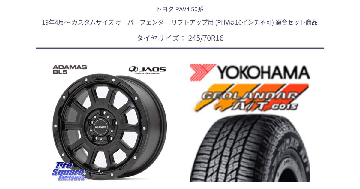 トヨタ RAV4 50系 19年4月～ カスタムサイズ オーバーフェンダー リフトアップ用 (PHVは16インチ不可) 用セット商品です。JAOS ADAMAS BL5 ジャオス アダマス ビーエルファイブ 16インチ と R1148 ヨコハマ GEOLANDAR AT G015 A/T ブラックレター 245/70R16 の組合せ商品です。