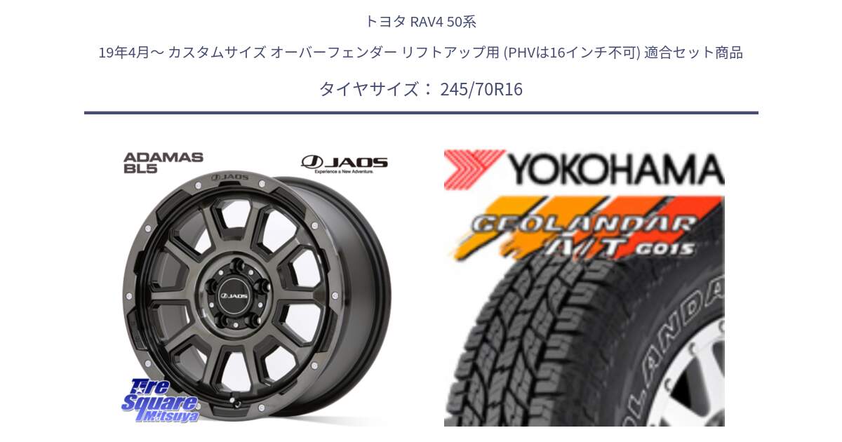 トヨタ RAV4 50系 19年4月～ カスタムサイズ オーバーフェンダー リフトアップ用 (PHVは16インチ不可) 用セット商品です。JAOS ADAMAS BL5 ジャオス アダマス ビーエルファイブ 16インチ と R0476 ヨコハマ GEOLANDAR G015 AT A/T アウトラインホワイトレター 245/70R16 の組合せ商品です。