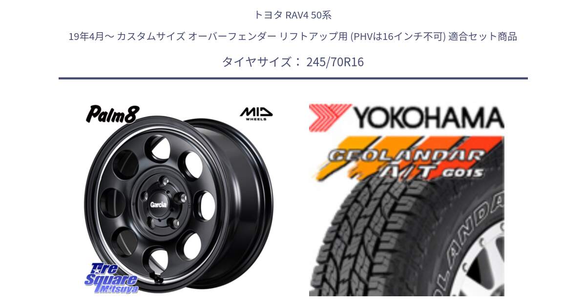 トヨタ RAV4 50系 19年4月～ カスタムサイズ オーバーフェンダー リフトアップ用 (PHVは16インチ不可) 用セット商品です。MID Garcia Palm8 ガルシア パーム8 ホイール 16インチ と R0476 ヨコハマ GEOLANDAR G015 AT A/T アウトラインホワイトレター 245/70R16 の組合せ商品です。