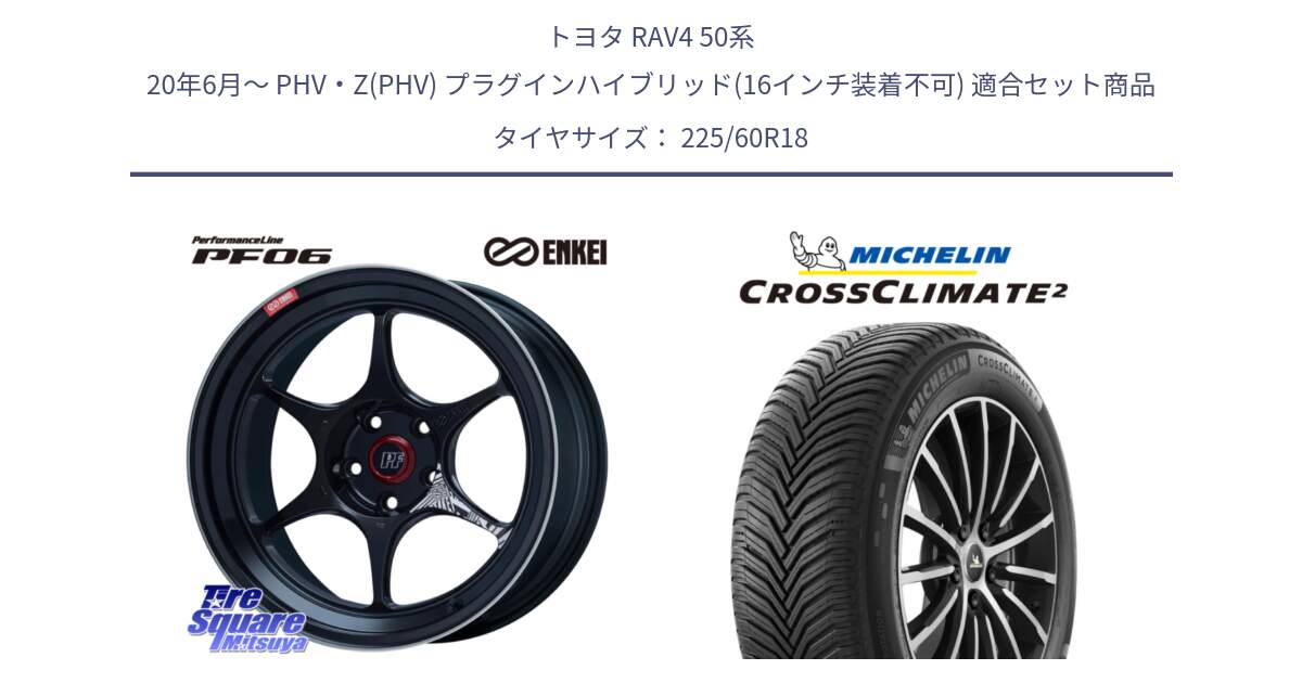 トヨタ RAV4 50系 20年6月～ PHV・Z(PHV) プラグインハイブリッド(16インチ装着不可) 用セット商品です。ENKEI エンケイ PerformanceLine PF06 BK ホイール 18インチ と CROSSCLIMATE2 クロスクライメイト2 オールシーズンタイヤ 104W XL 正規 225/60R18 の組合せ商品です。