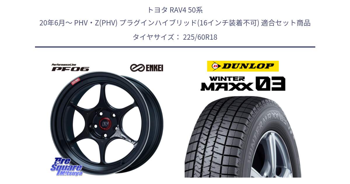 トヨタ RAV4 50系 20年6月～ PHV・Z(PHV) プラグインハイブリッド(16インチ装着不可) 用セット商品です。ENKEI エンケイ PerformanceLine PF06 BK ホイール 18インチ と ウィンターマックス03 WM03 ダンロップ スタッドレス 225/60R18 の組合せ商品です。