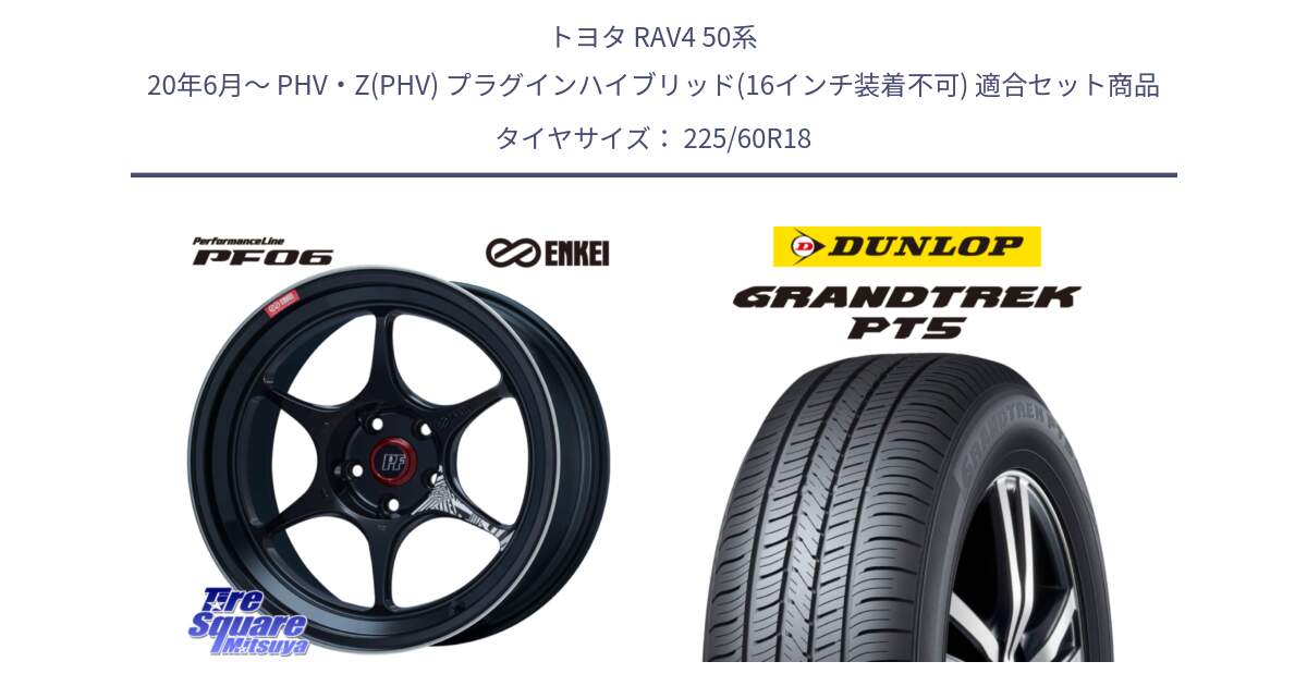 トヨタ RAV4 50系 20年6月～ PHV・Z(PHV) プラグインハイブリッド(16インチ装着不可) 用セット商品です。ENKEI エンケイ PerformanceLine PF06 BK ホイール 18インチ と ダンロップ GRANDTREK PT5 グラントレック サマータイヤ 225/60R18 の組合せ商品です。