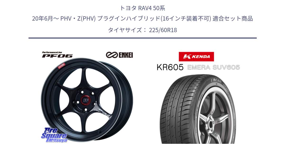 トヨタ RAV4 50系 20年6月～ PHV・Z(PHV) プラグインハイブリッド(16インチ装着不可) 用セット商品です。ENKEI エンケイ PerformanceLine PF06 BK ホイール 18インチ と ケンダ KR605 EMERA SUV 605 サマータイヤ 225/60R18 の組合せ商品です。